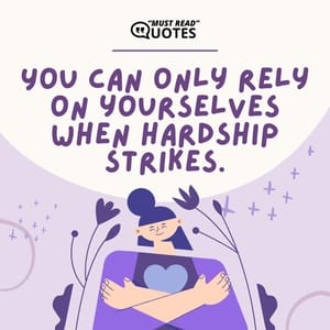 You can only rely on yourselves when hardship strikes.