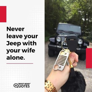 Never leave your Jeep with your wife alone.