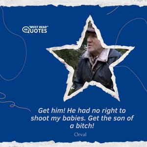 Get him! He had no right to shoot my babies. Get the son of a bitch!