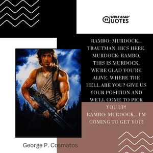 Rambo: Murdock... Trautman: He's here. Murdock: Rambo, this is Murdock, we're glad you're alive. Where the hell are you? Give us your position and we'll come to pick you up! Rambo: Murdock... I'm coming to get you!
