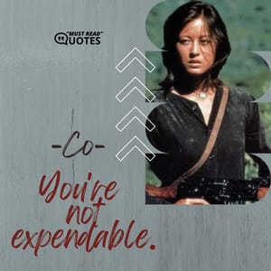 You're not expendable.