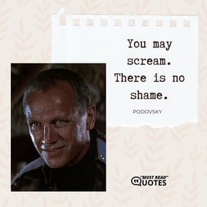 You may scream. There is no shame.