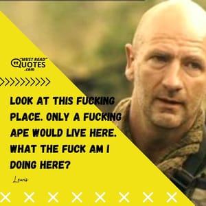 Look at this fucking place. Only a fucking ape would live here. What the fuck am I doing here?