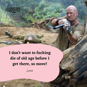 I don't want to fucking die of old age before I get there, so move!
