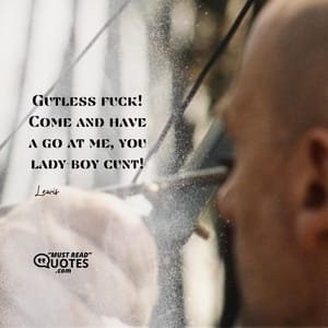 Gutless fuck! Come and have a go at me, you lady-boy cunt!