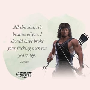 All this shit, it's because of you. I should have broke your fucking neck ten years ago.