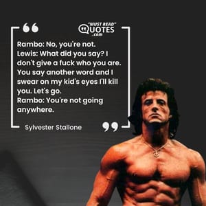 Rambo: No, you're not. Lewis: What did you say? I don't give a fuck who you are. You say another word and I swear on my kid's eyes I'll kill you. Let's go. Rambo: You're not going anywhere.