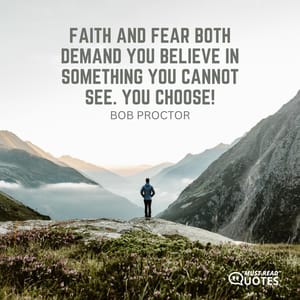 Faith and fear both demand you believe in something you cannot see. You choose!