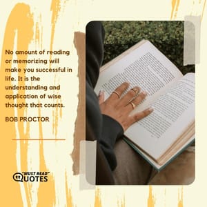 No amount of reading or memorizing will make you successful in life. It is the understanding and application of wise thought that counts.