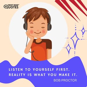 Listen to yourself first. Reality is what you make it.