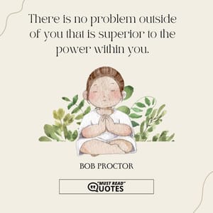 There is no problem outside of you that is superior to the power within you.