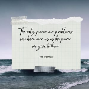 The only power our problems can have over us is the power we give to them.