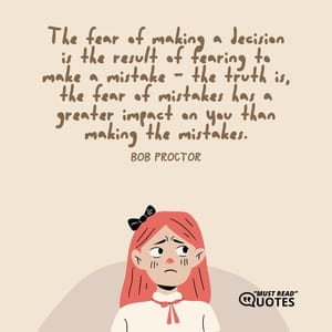 The fear of making a decision is the result of fearing to make a mistake - the truth is, the fear of mistakes has a greater impact on you than making the mistakes.
