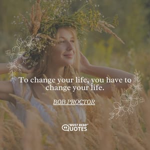 To change your life, you have to change your life.