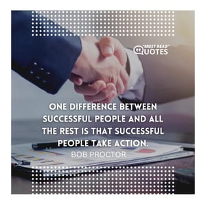 One difference between successful people and all the rest is that successful people take action.