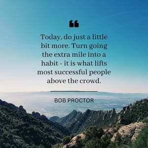 Today, do just a little bit more. Turn going the extra mile into a habit - it is what lifts most successful people above the crowd.