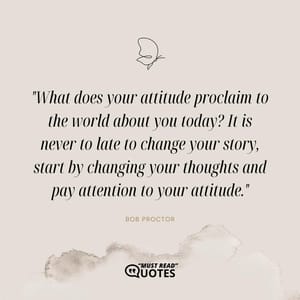 What does your attitude proclaim to the world about you today? It is never to late to change your story, start by changing your thoughts and pay attention to your attitude.