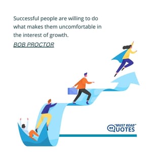 Successful people are willing to do what makes them uncomfortable in the interest of growth.