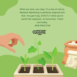 What you sow, you reap. It's a law of nature. Network Marketing is perfectly aligned with that. You get truly, EXACTLY what you're worth! No nepotism, no favoritism. That's rare today.