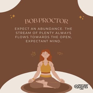 Expect an abundance. The stream of plenty always flows towards the open, expectant mind.