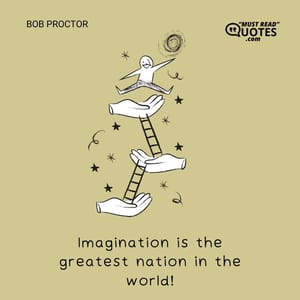 Imagination is the greatest nation in the world!