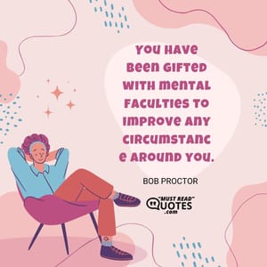You have been gifted with mental faculties to improve any circumstance around you.