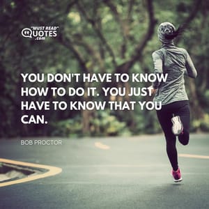 You don't have to know how to do it. You just have to know that you can.