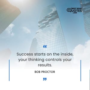Success starts on the inside, your thinking controls your results.