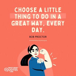 Choose a little thing to do in a great way, every day.