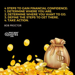 4 Steps To Gain Financial Confidence: 1. Determine where you are. 2. Determine where you want to go. 3. Define the steps to get there. 4. TAKE ACTION.