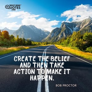 Create the belief and then take ACTION to make it happen.