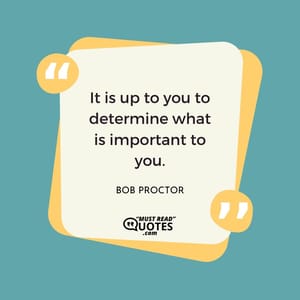 It is up to you to determine what is important to you.