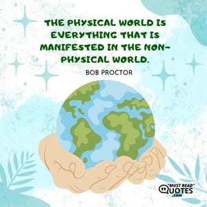 The physical world is everything that is manifested in the non-physical world.