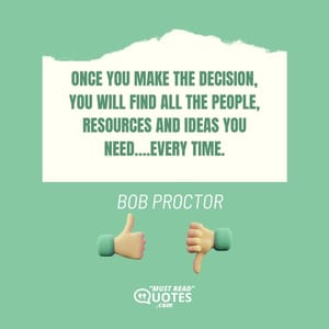 Once you make the decision, you will find all the people, resources and ideas you need….every time.