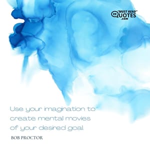 Use your imagination to create mental movies of your desired goal.