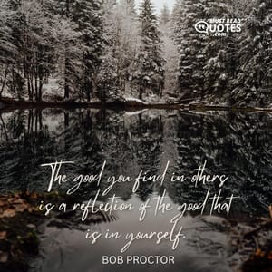 The good you find in others is a reflection of the good that is in yourself.