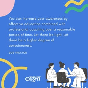 You can increase your awareness by effective education combined with professional coaching over a reasonable period of time. Let there be light. Let there be a higher degree of consciousness.