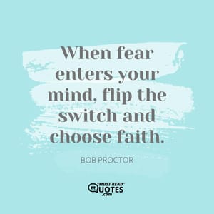 When fear enters your mind, flip the switch and choose faith.