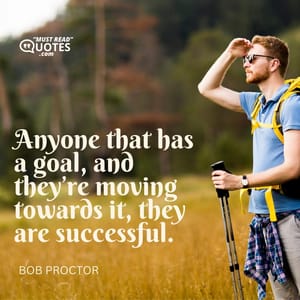 Anyone that has a goal, and they’re moving towards it, they are successful.