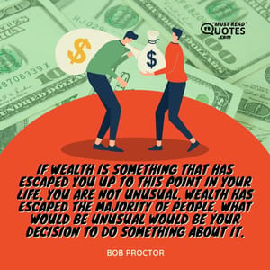 If wealth is something that has escaped you up to this point in your life, you are not unusual. Wealth has escaped the majority of people. What would be unusual would be your decision to do something about it.