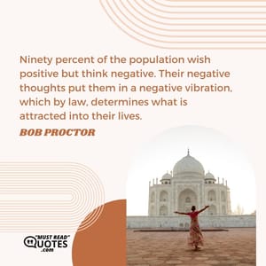 Ninety percent of the population wish positive but think negative. Their negative thoughts put them in a negative vibration, which by law, determines what is attracted into their lives.