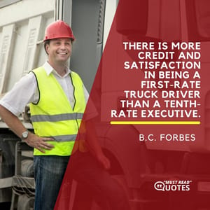 There is more credit and satisfaction in being a first-rate truck driver than a tenth-rate executive.