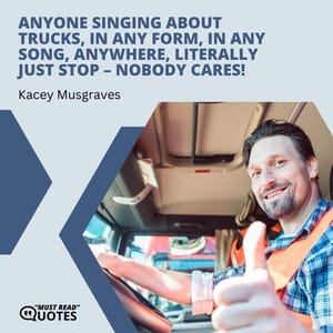 Anyone singing about trucks, in any form, in any song, anywhere, literally just stop – nobody cares!
