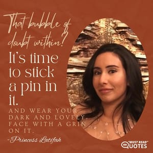 That bubble of doubt within? It’s time to stick a pin in it. And wear your dark and lovely face with a grin on it.