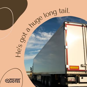 He’s got a huge long tail.