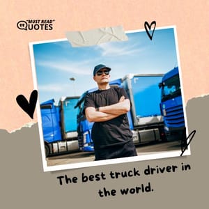 The best truck driver in the world.