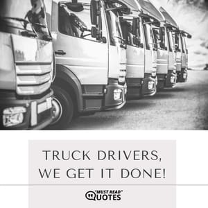 Truck drivers, we get it done!