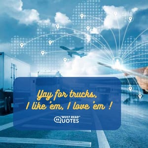 Yay for trucks, I like ’em, I love ’em !