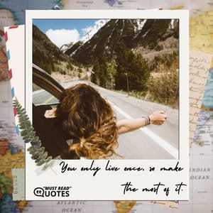 You only live once, so make the most of it.