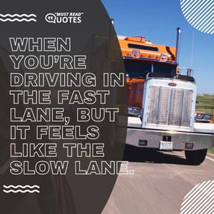 When you’re driving in the fast lane, but it feels like the slow lane.